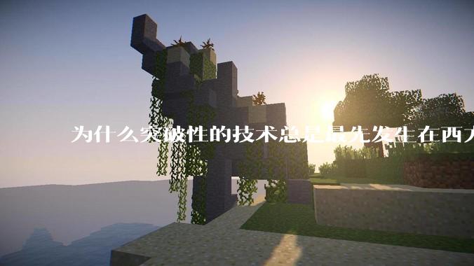 为什么突破性的技术总是最先发生在西方？