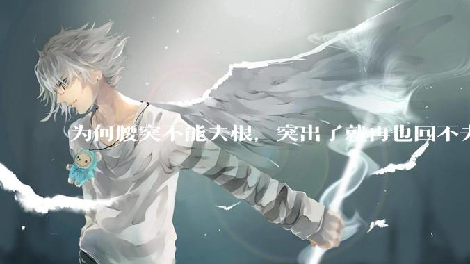 为何腰突不能去根，突出了就再也回不去了，一直压迫神经根，为什么发作的时候疼，不发作的时候就不疼？