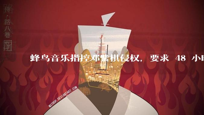 蜂鸟音乐指控邓紫棋侵权，要求 48 小时内下架重录歌曲，邓紫棋回应「不会下架」，这一指控合理吗？