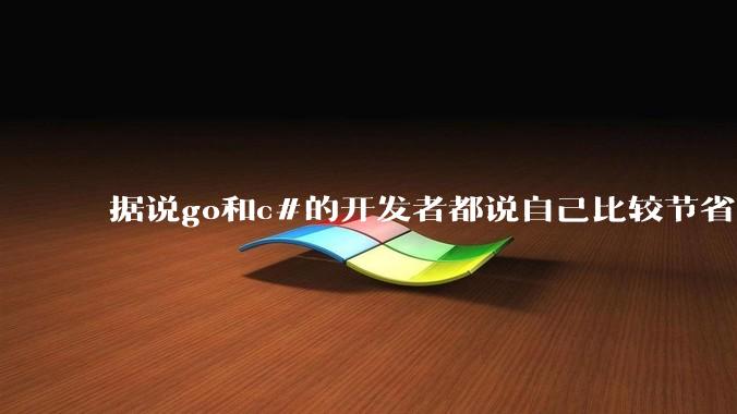 据说go和c#的开发者都说自己比较节省内存，你们认为呢？